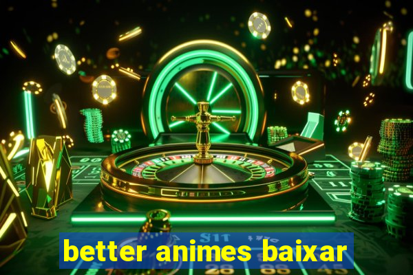 better animes baixar